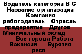 Водитель категории В.С › Название организации ­ Компания-работодатель › Отрасль предприятия ­ Другое › Минимальный оклад ­ 25 000 - Все города Работа » Вакансии   . Бурятия респ.